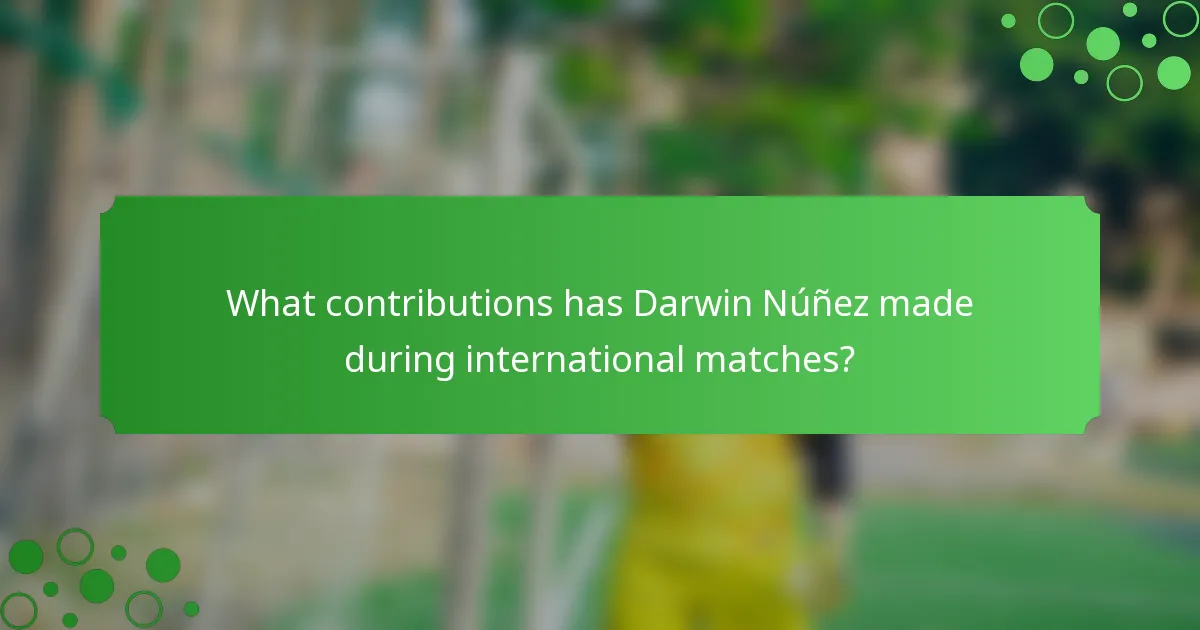 What contributions has Darwin Núñez made during international matches?