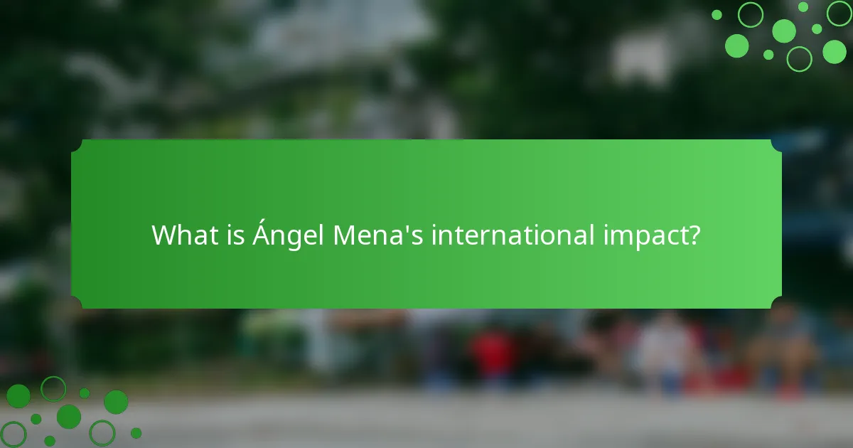 What is Ángel Mena's international impact?