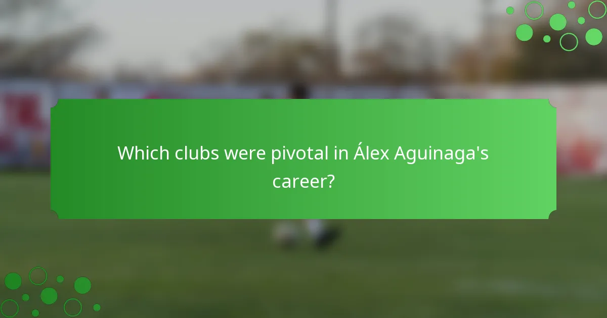 Which clubs were pivotal in Álex Aguinaga's career?