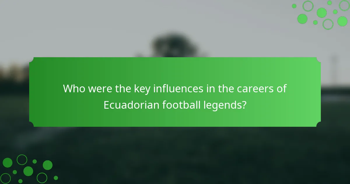 Who were the key influences in the careers of Ecuadorian football legends?
